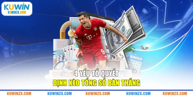4 yếu tố quyết định kèo tổng số bàn thắng