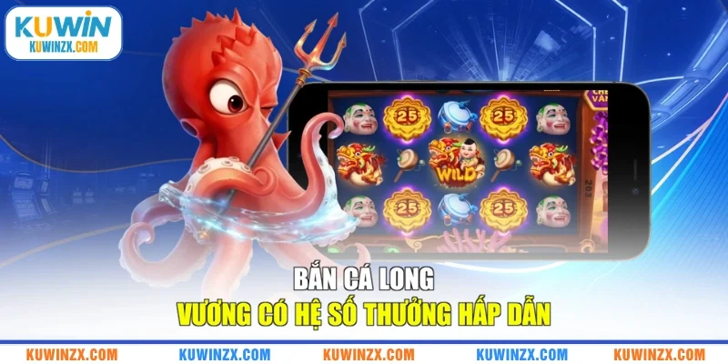 Bắn cá Long Vương có hệ số thưởng hấp dẫn