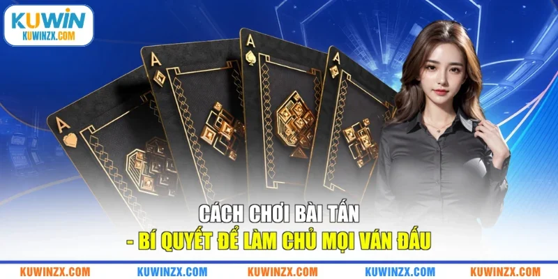 Cách Chơi Bài Tấn - Bí Quyết Để Làm Chủ Mọi Ván Đấu