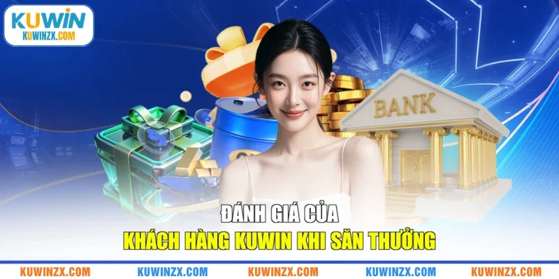 Đánh giá của khách hàng KUWIN khi săn thưởng