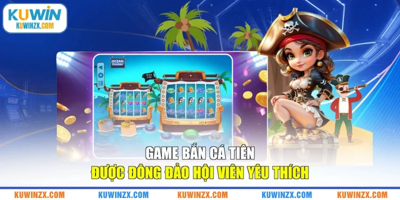 Game Bắn Cá Tiên được đông đảo hội viên yêu thích