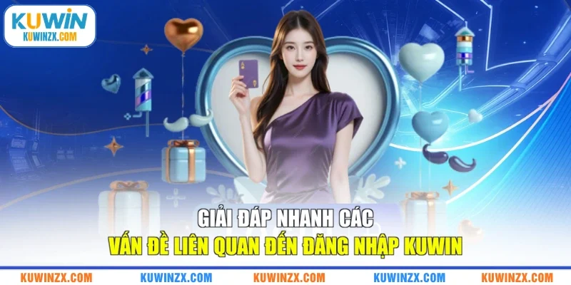 Giải đáp nhanh các vấn đề liên quan đến đăng nhập KUWIN