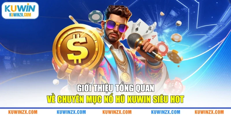Giới thiệu tổng quan về chuyên mục nổ hũ KUWIN siêu hot