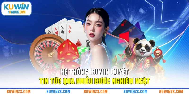 Hệ thống KUWIN duyệt tin tức qua nhiều bước nghiêm ngặt