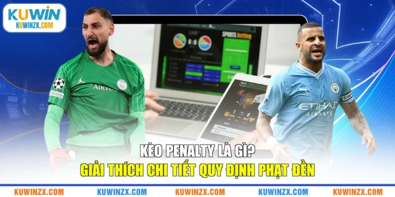 Kèo Penalty Là Gì? Giải Thích Chi Tiết Quy Định Phạt Đền
