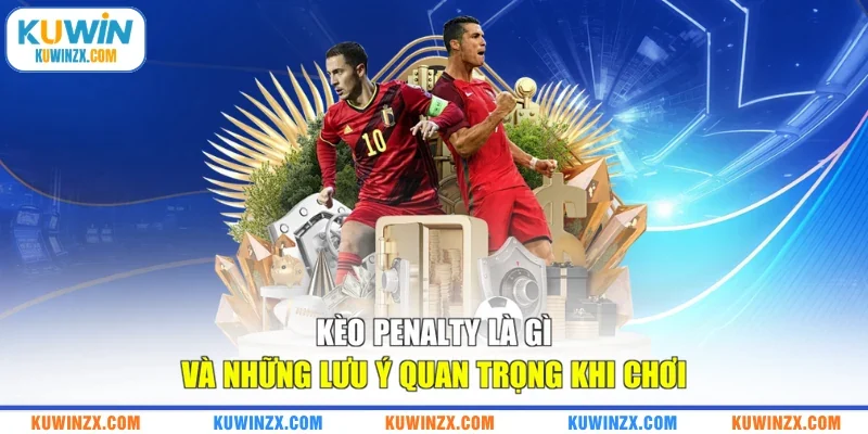 Kèo penalty là gì và những lưu ý quan trọng khi chơi