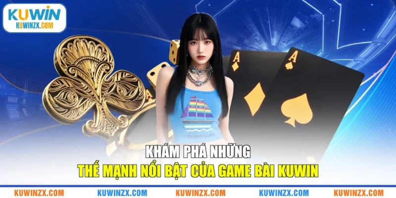 Khám phá những thế mạnh nổi bật của game bài KUWIN