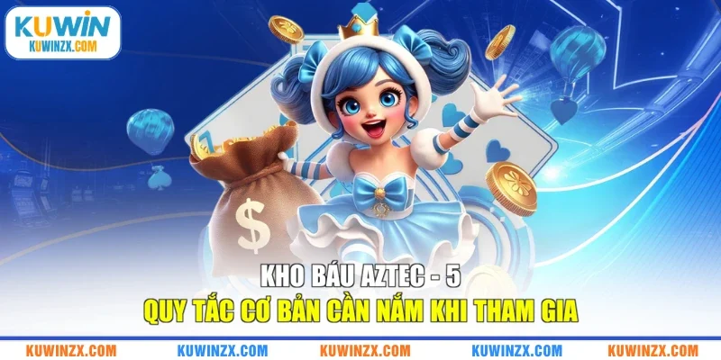 Kho Báu Aztec - 5 Quy Tắc Cơ Bản Cần Nắm Khi Tham Gia