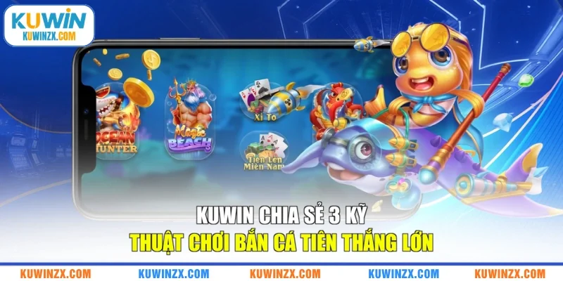 KUWIN chia sẻ 3 kỹ thuật chơi Bắn Cá Tiên thắng lớn
