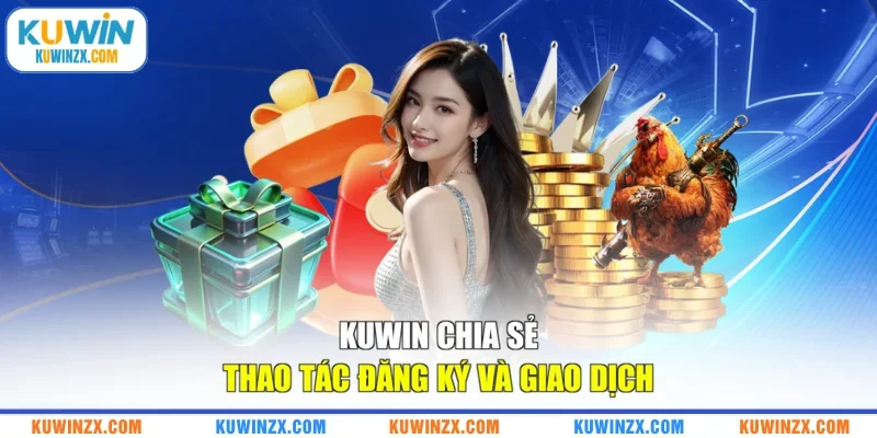 KUWIN chia sẻ thao tác đăng ký và giao dịch