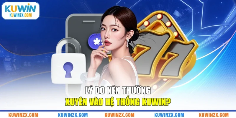 Lý do nên thường xuyên vào hệ thống KUWIN?