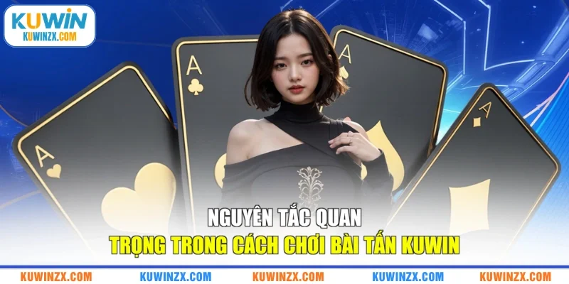 Nguyên tắc quan trọng trong cách chơi bài Tấn KUWIN