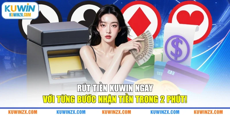 Rút Tiền KUWIN Ngay Với Từng Bước Nhận Tiền Trong 2 Phút!