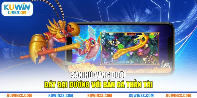 Săn hũ vàng dưới đáy đại dương với Bắn Cá Thần Tài