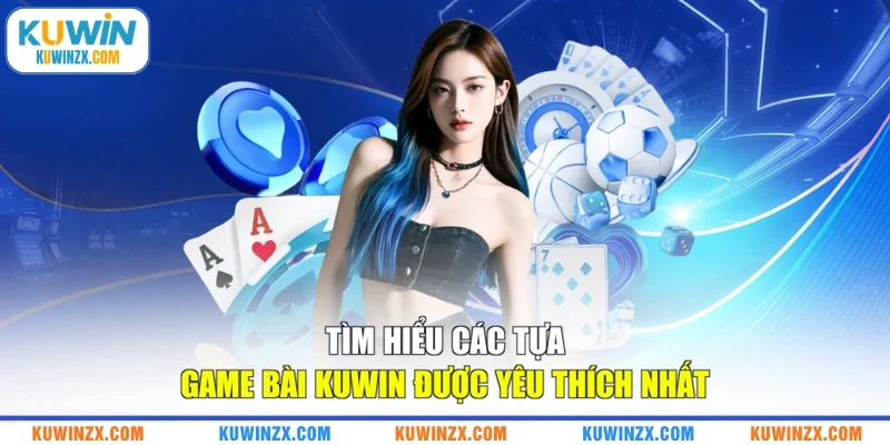 Tìm hiểu các tựa game bài KUWIN được yêu thích nhất