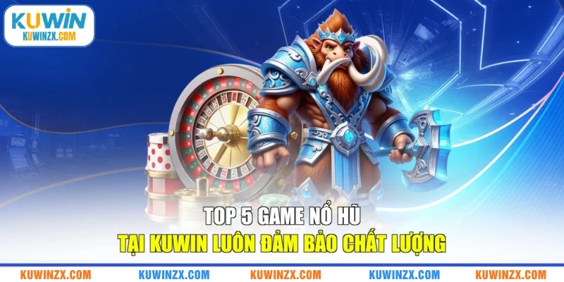 Top 5 game nổ hũ tại KUWIN luôn đảm bảo chất lượng