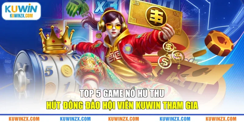 Top 5 Game Nổ Hũ Thu Hút Đông Đảo Hội Viên KUWIN Tham Gia