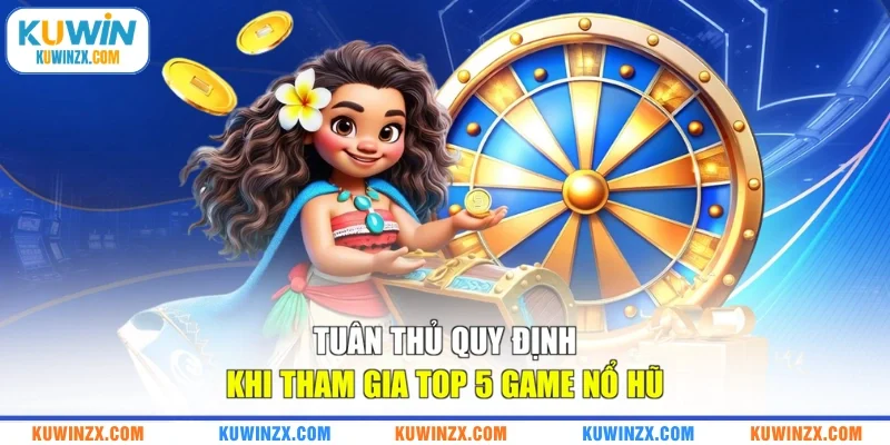 Tuân thủ quy định khi tham gia top 5 game nổ hũ